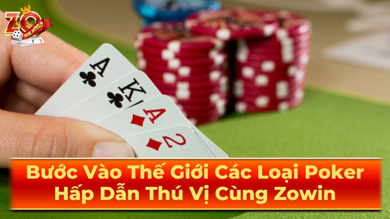 Bước Vào Thế Giới Các Loại Poker Hấp Dẫn Thú Vị Cùng Zowin 2 Lựa chọn biến thể Poker phù hợp