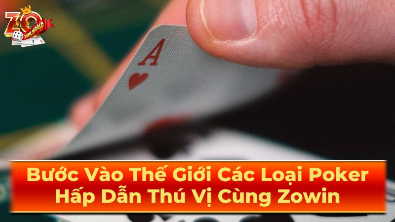 Bước Vào Thế Giới Các Loại Poker Hấp Dẫn Thú Vị Cùng Zowin 3 Nơi chơi Poker